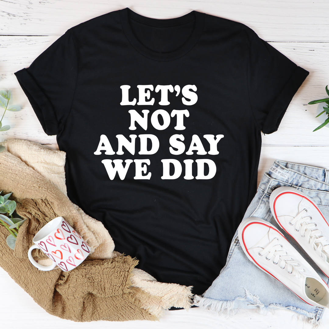 Let's Not And Say We Did T-Shirt