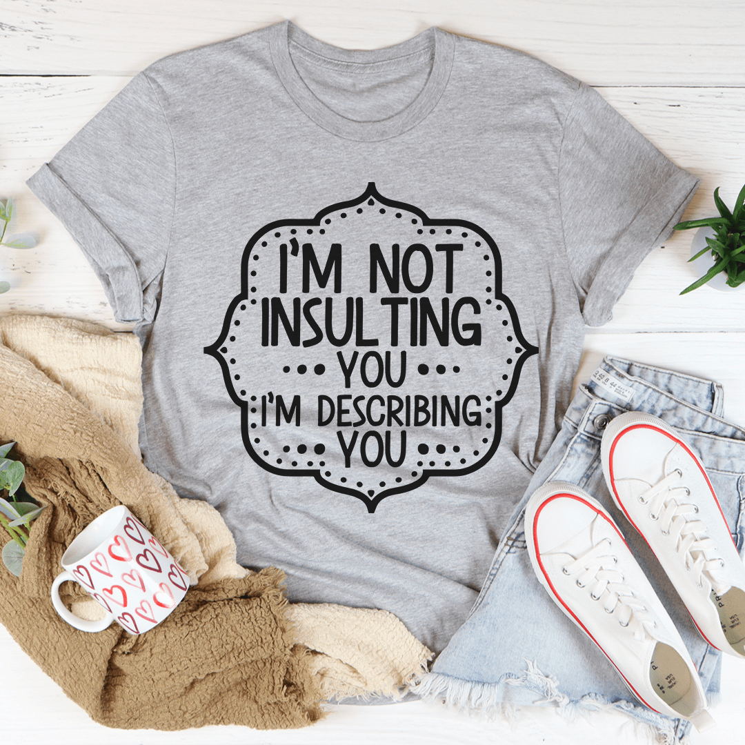 I'm Not Insulting You I'm Describing You T-Shirt