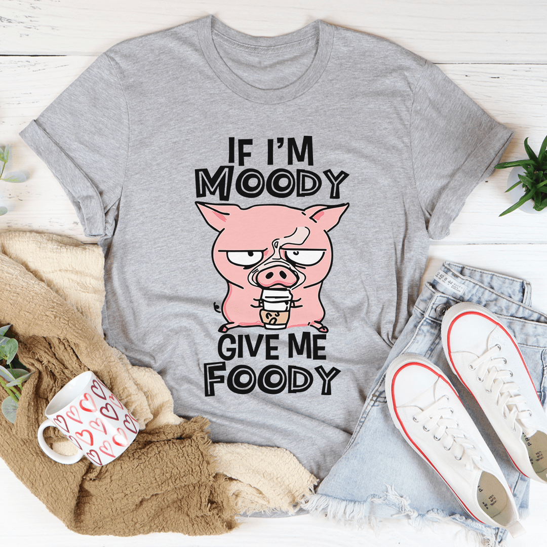 If I'm Moody Give Me Foody T-Shirt