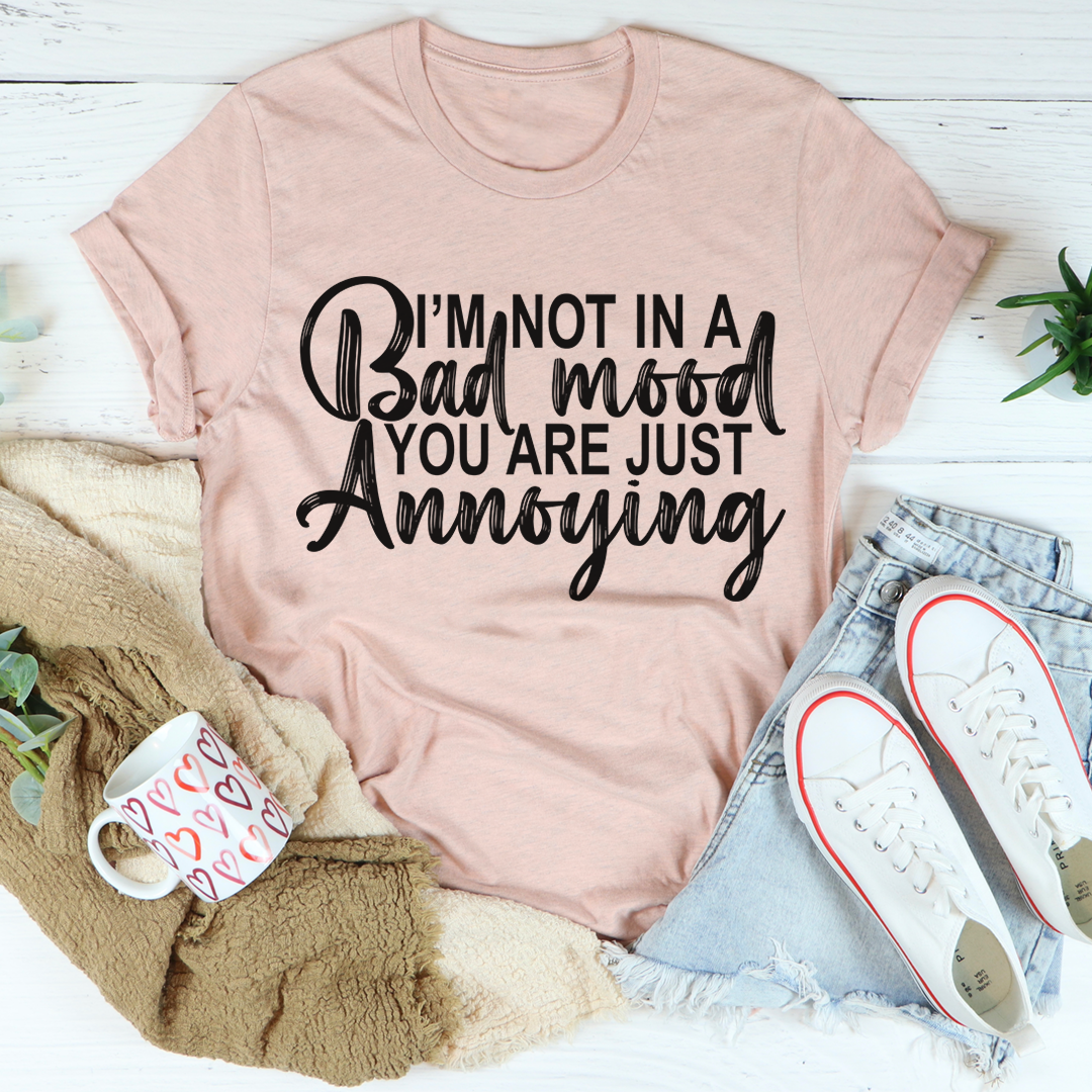 I'm Not In A Bad Mood You Are Just Annoying T-Shirt