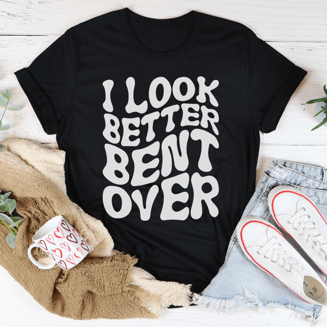 I Look Better Bent Over T-Shirt