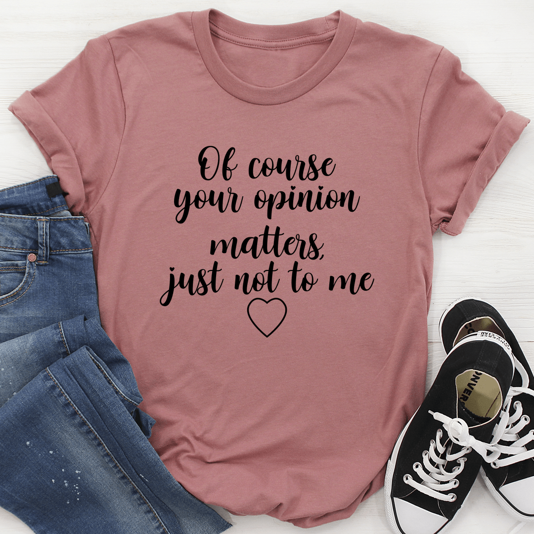 Of Course Your Opinion Matters T-Shirt