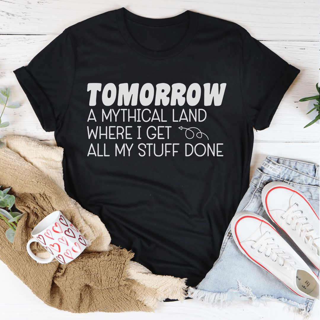 Tomorrow A Mythical Land Where I Get All My Stuff Done T-Shirt