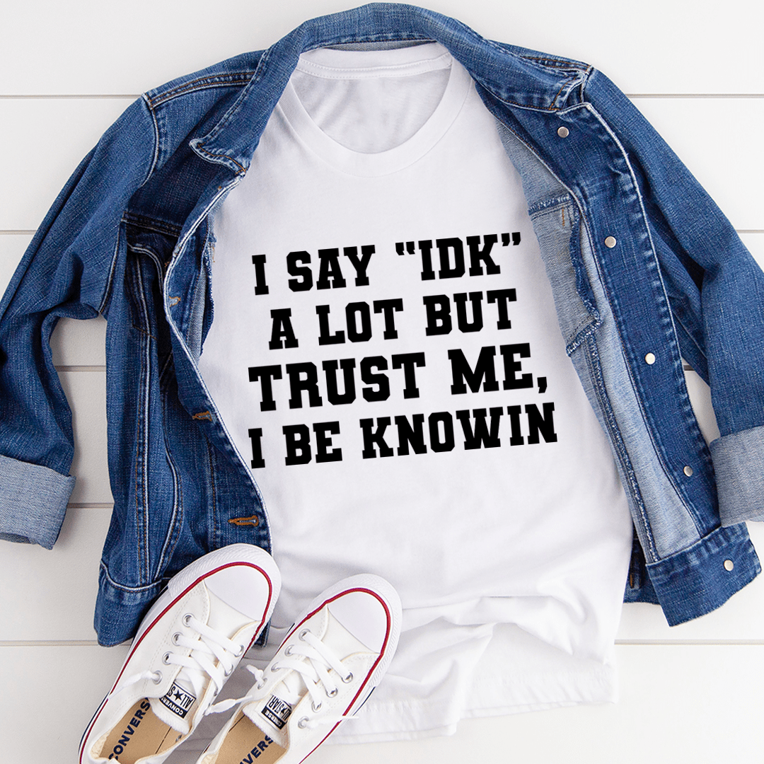 I Say \"IDK\" A Lot T-Shirt