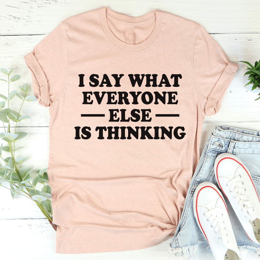 I Say What Everyone Else Is Thinking T-Shirt