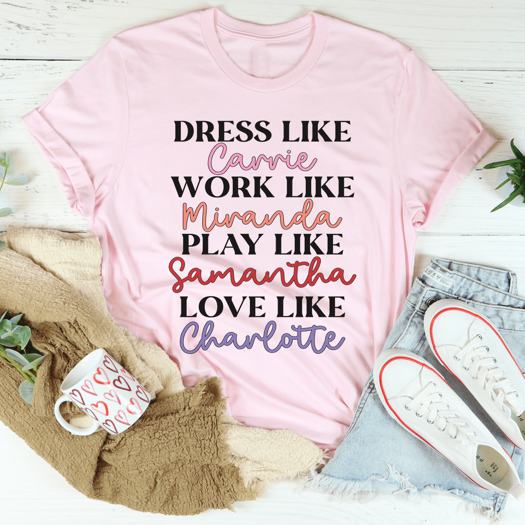 Dress Like Carrie Work Like Miranda Play Like Samantha T-Shirt