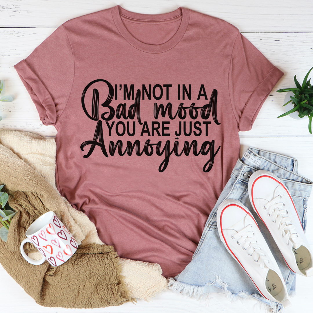 I'm Not In A Bad Mood You Are Just Annoying T-Shirt