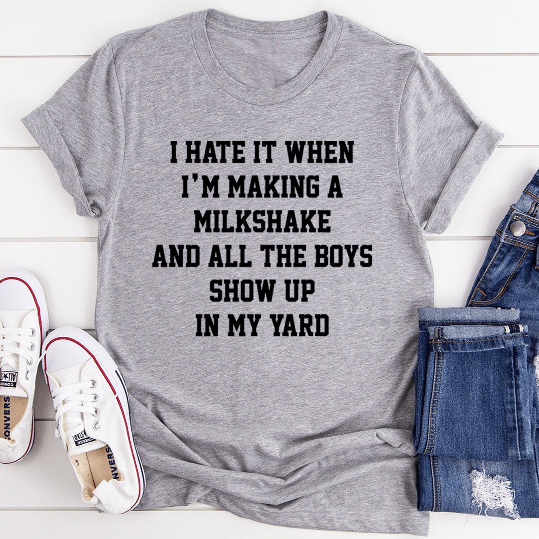 I Hate It When I'm Making A Milkshake And All The Boys Show Up In My Yard T-Shirt