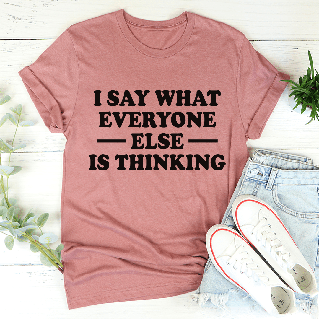 I Say What Everyone Else Is Thinking T-Shirt