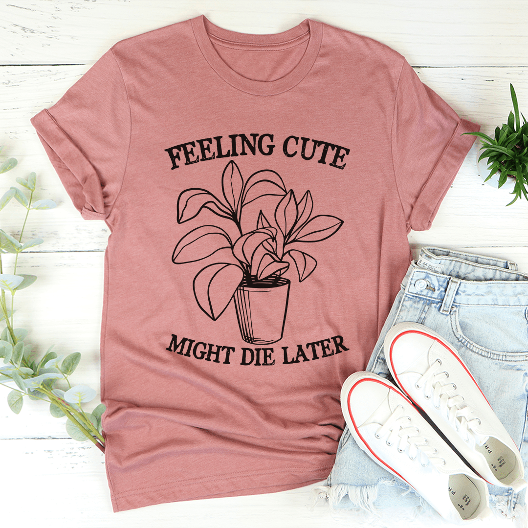 Feeling Cute Might Die Later T-Shirt