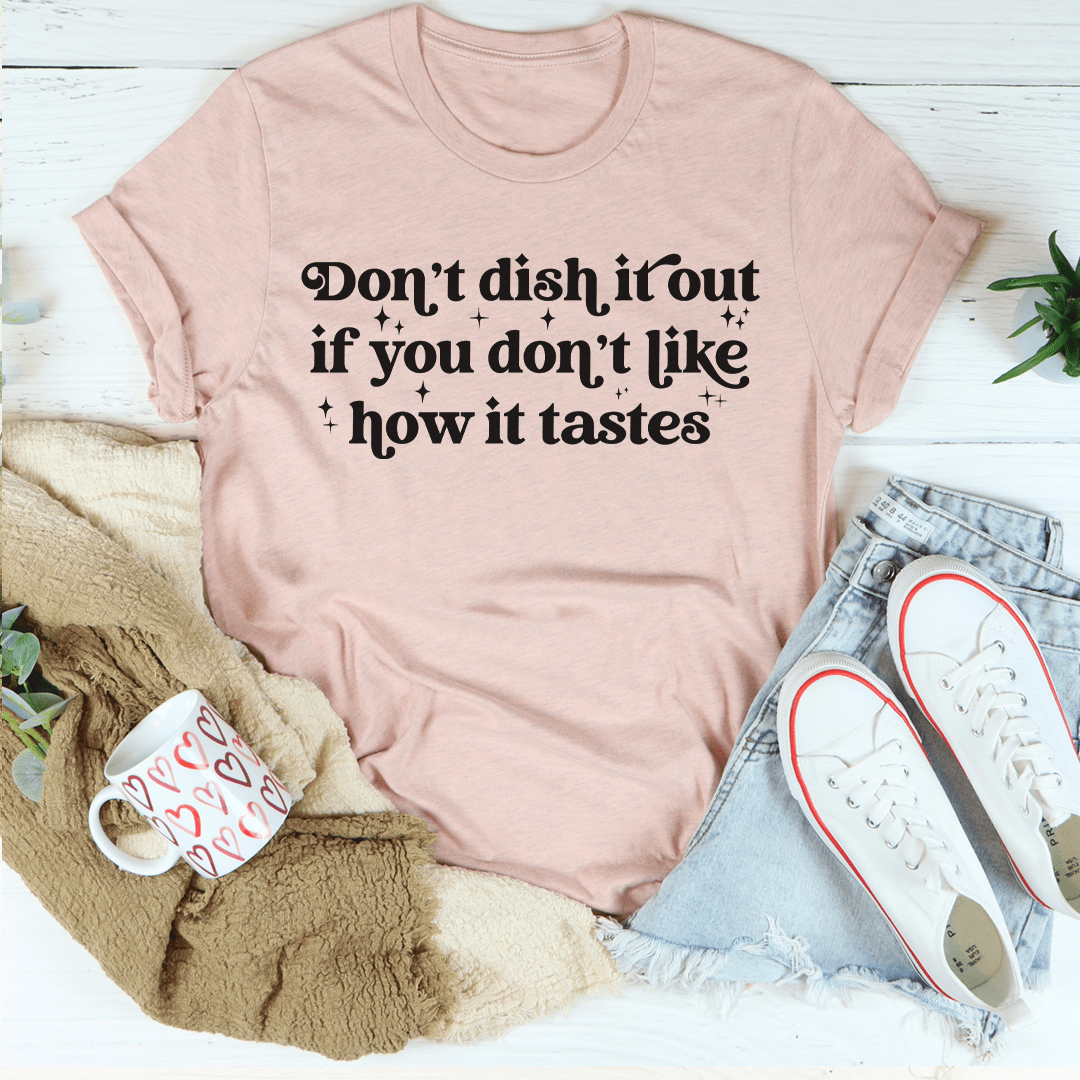 Don't Dish It Out If You Don't Like How It Tastes T-Shirt