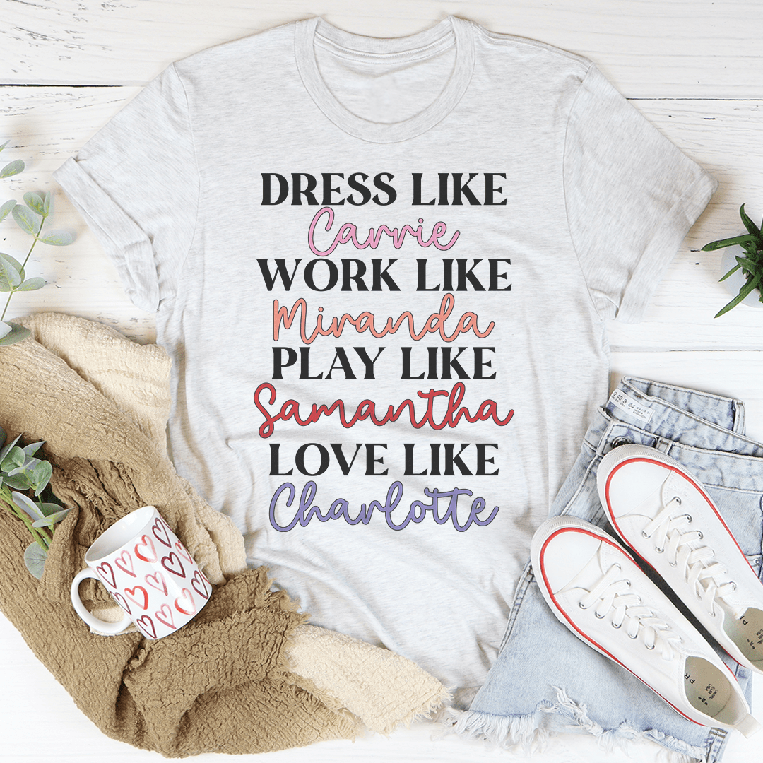 Dress Like Carrie Work Like Miranda Play Like Samantha T-Shirt