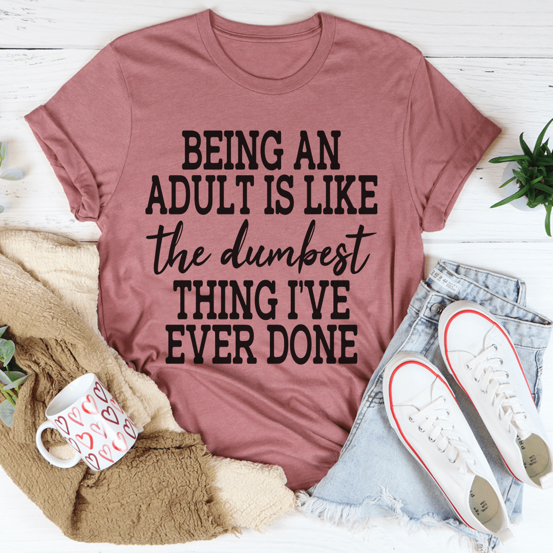 Adulting Is The Dumbest Thing I've Ever Done T-Shirt