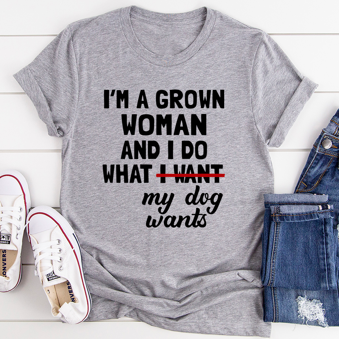 I'm A Grown Woman And I Do What My Dog Wants T-Shirt