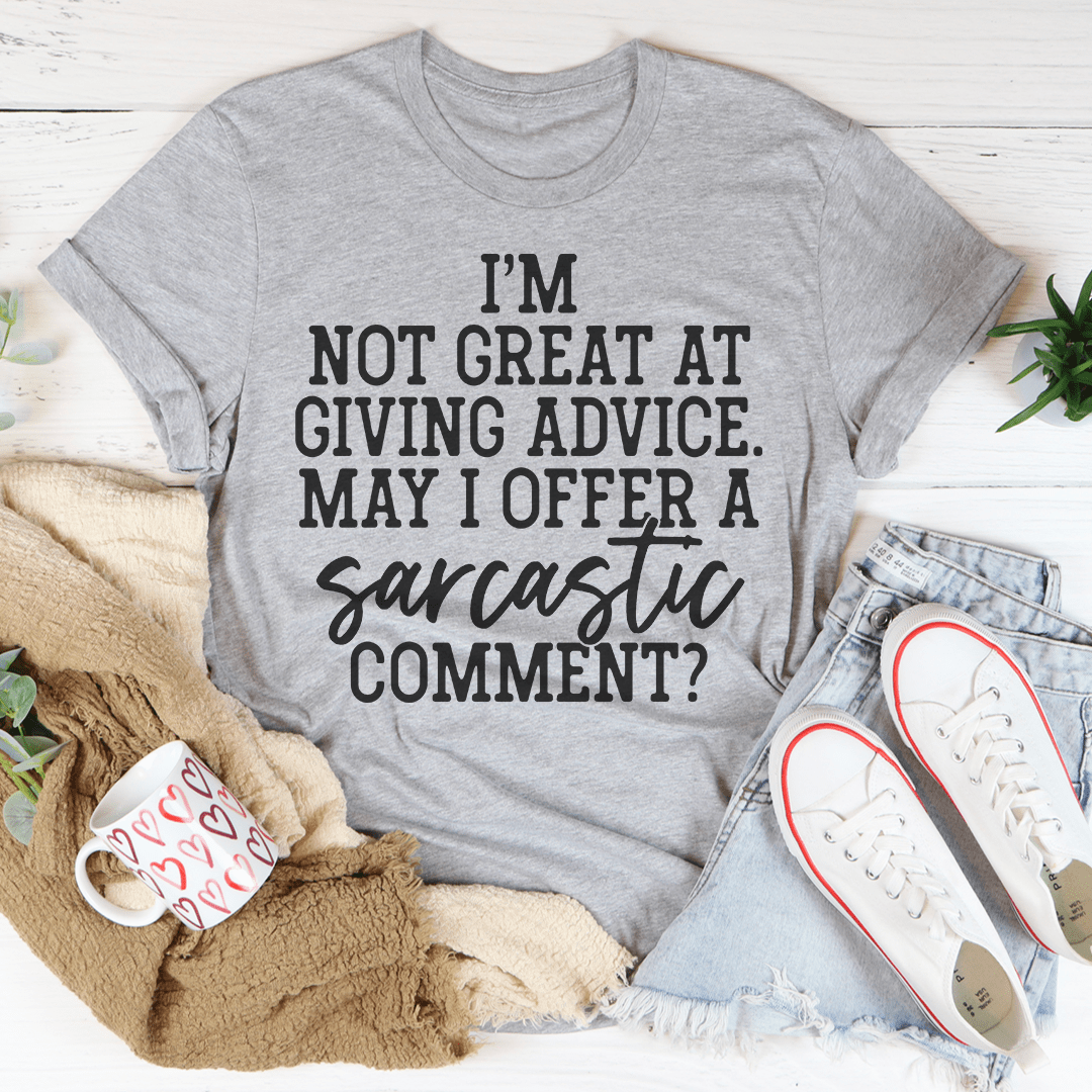 I'm Not Great At Giving Advice May I Offer A Sarcastic Comment T-Shirt