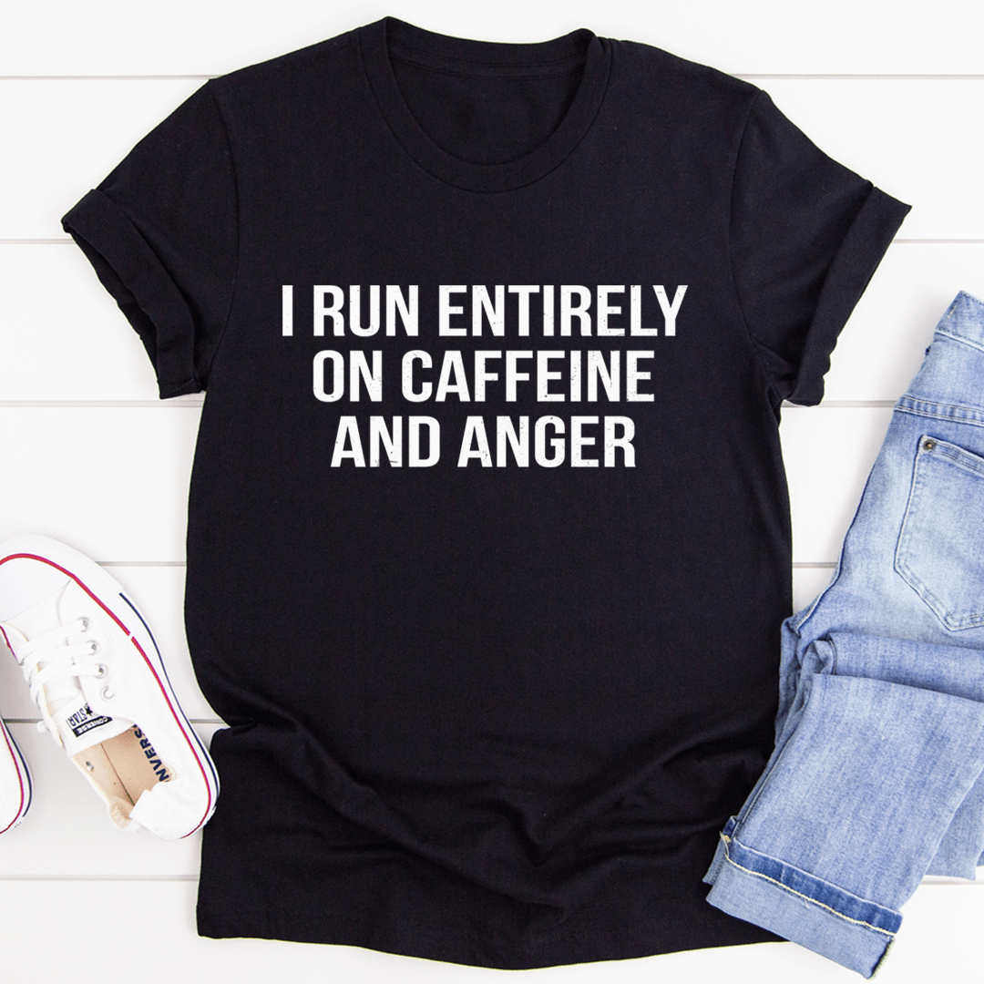 I Run Entirely On Caffeine And Anger T-Shirt