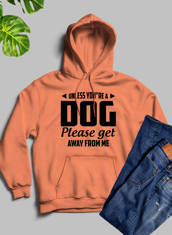 Unless You're A Dog Please Get Away From Me Hoodie