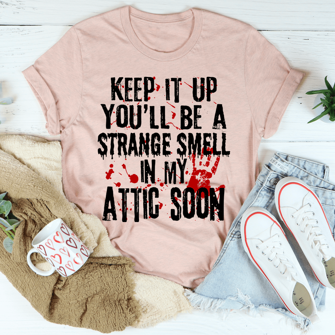 Keep It Up And You'll Be A Strange Smell In The Attic Soon T-Shirt