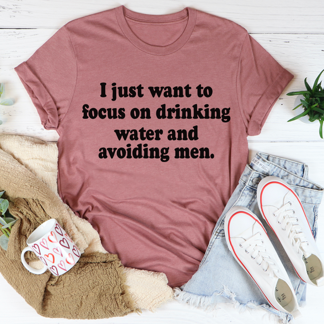 I Just Want to Focus On Drinking Water And Avoiding Men T-Shirt