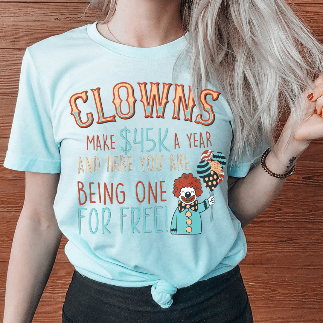 Clowns Make 45K A Year And Here You Are Being One For Free T-Shirt