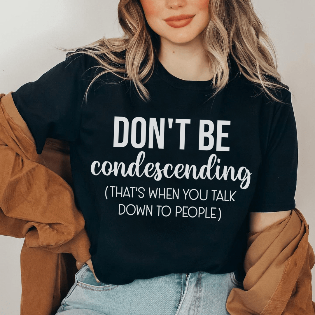 Don't Be Condescending T-Shirt