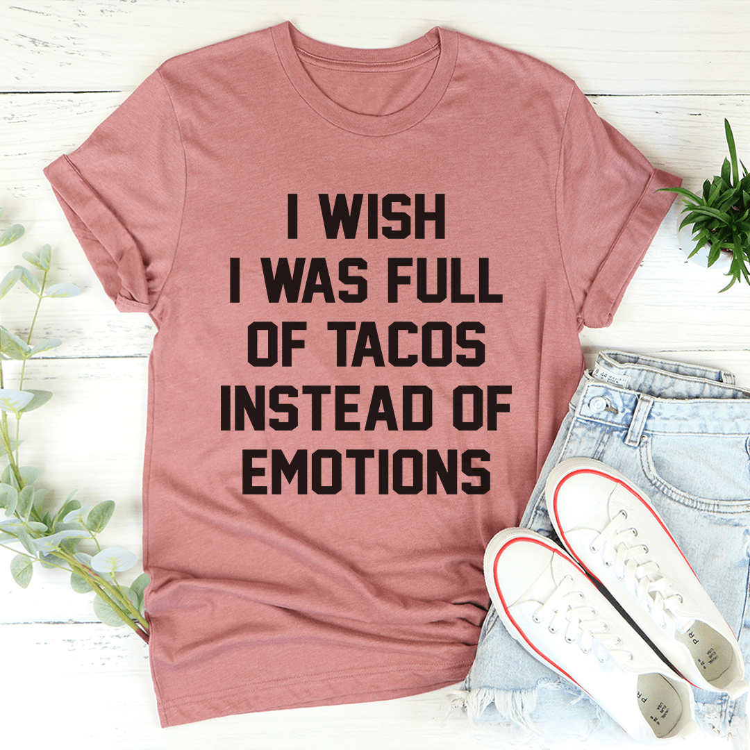 I Wish I Was Full Of Tacos Instead Of Emotions T-Shirt