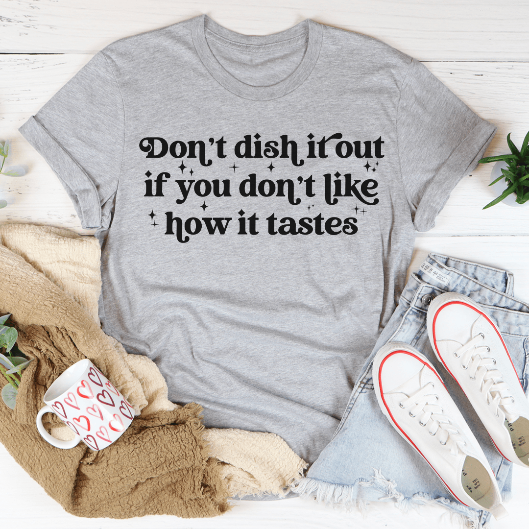 Don't Dish It Out If You Don't Like How It Tastes T-Shirt