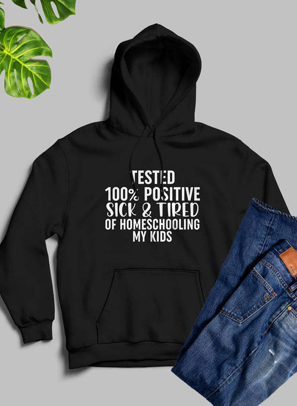 Tested 100% Positive Sick & Tired Of Homeschooling My Kids Hoodie