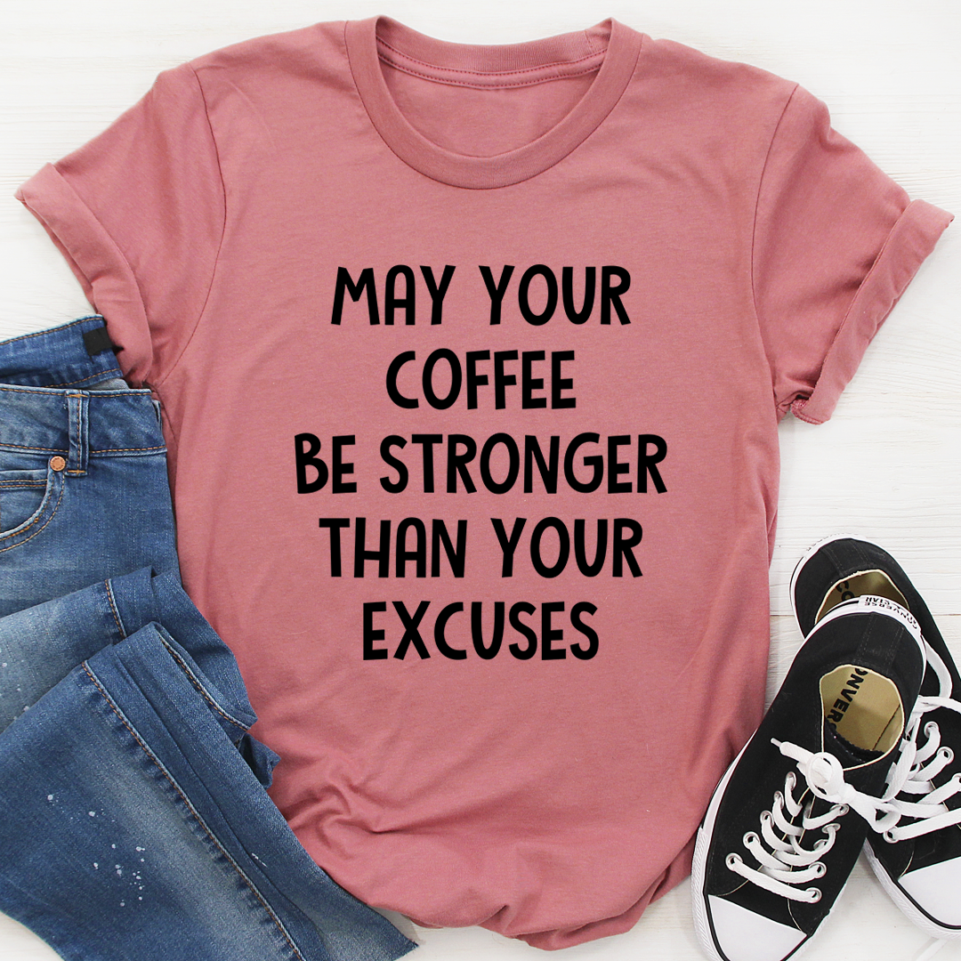 May Your Coffee Be Stronger Than Your Excuses T-Shirt