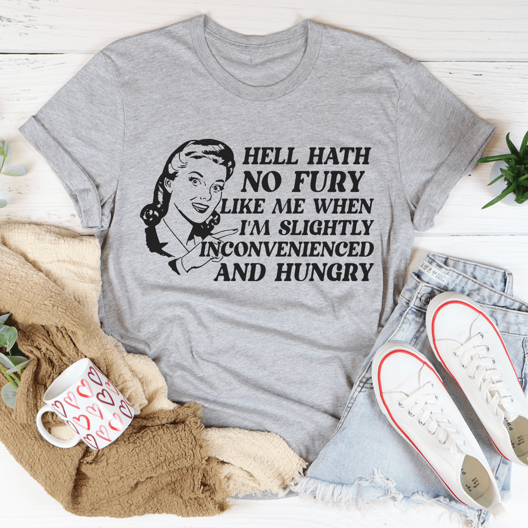 Hell Hath No Fury Like Me When I'm Slightly Inconvenience And Hungry T-Shirt