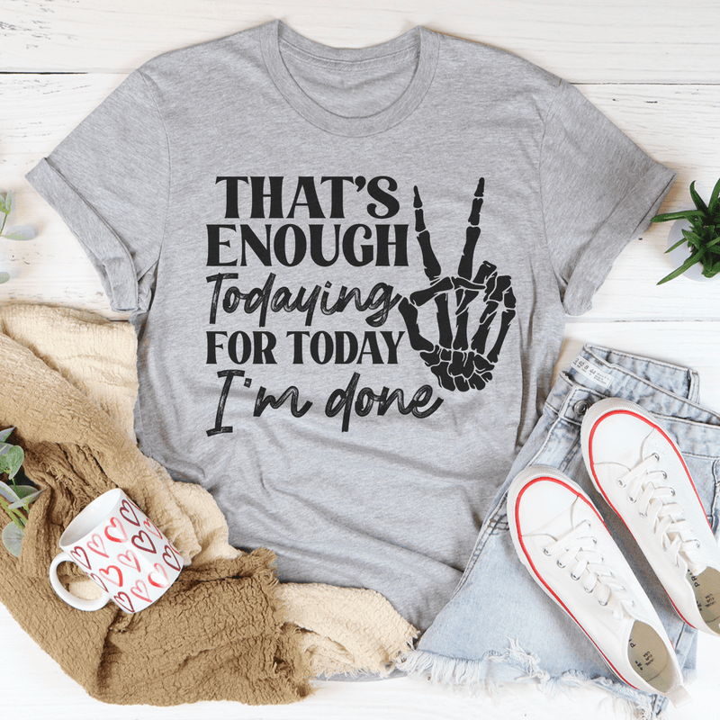 That's Enough Todaying For Today I'm Done T-Shirt