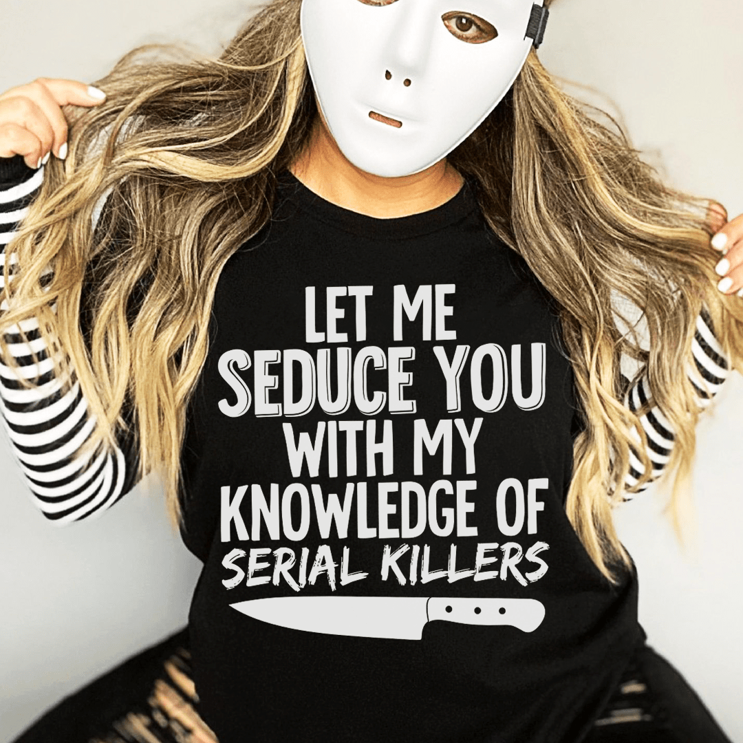 Let Me Seduce You With My Knowledge Of Serial Killers T-Shirt