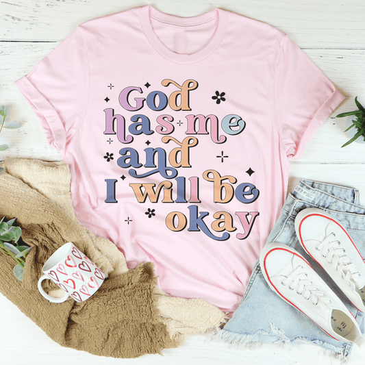 God Has Me And I Will Be Okay T-Shirt