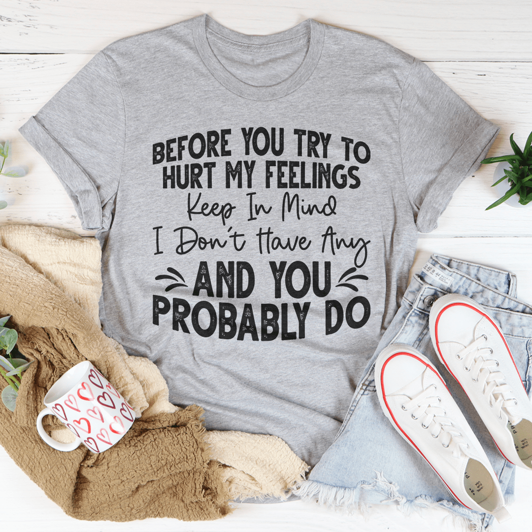 Before You Try To Hurt My Feelings T-Shirt