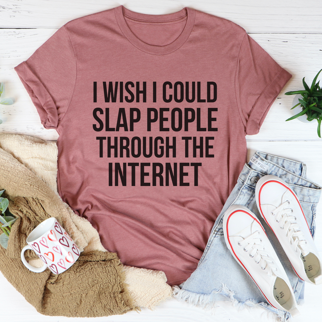 I Wish I Could Slap People Through The Internet T-Shirt