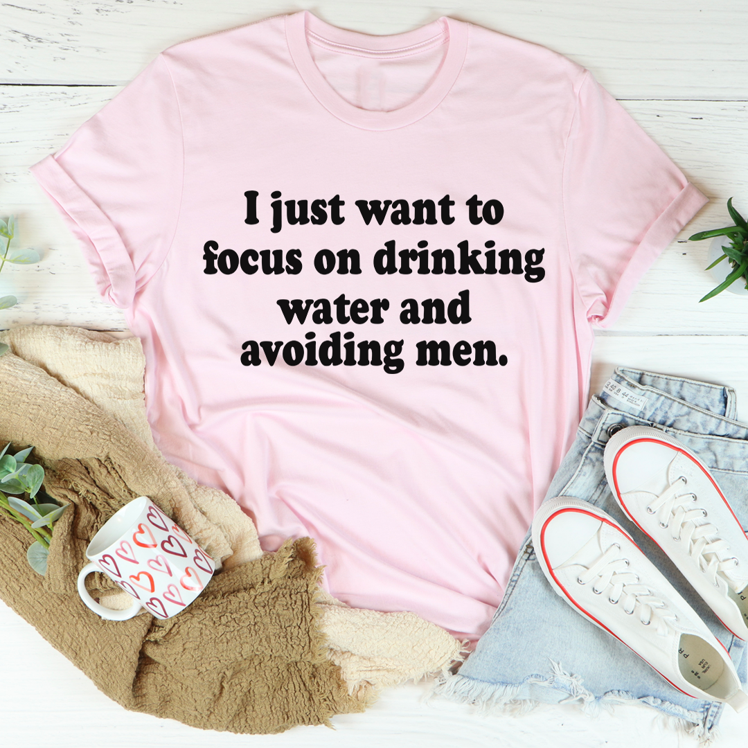 I Just Want to Focus On Drinking Water And Avoiding Men T-Shirt