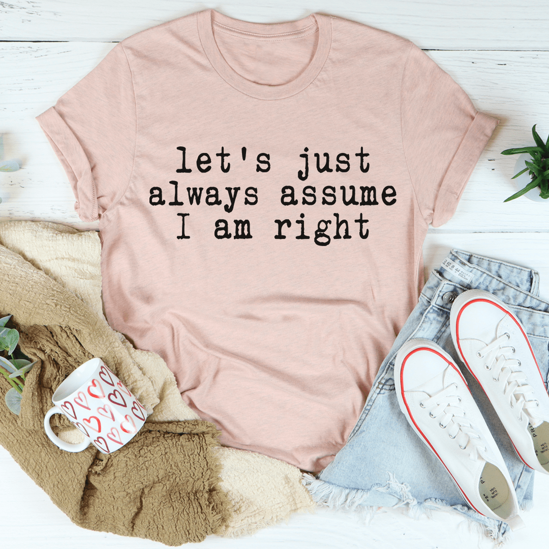 Let's Just Always Assume I Am Right T-Shirt