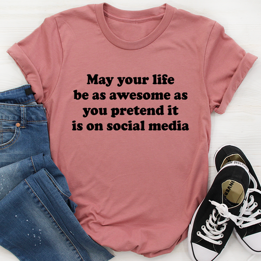 May Your Life Be As Awesome As You Pretend It Is On Social Media T-Shirt