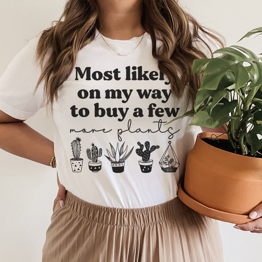 Most Likely On My Way To Buy A Few More Plants T-Shirt