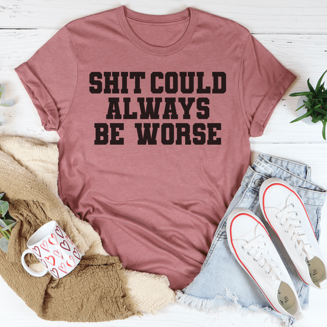 It Could Always Be Worse T-Shirt