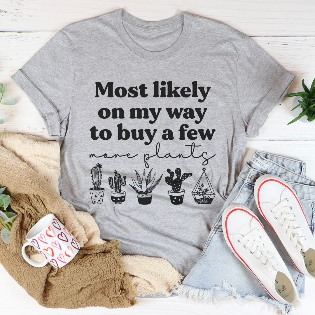 Most Likely On My Way To Buy A Few More Plants T-Shirt