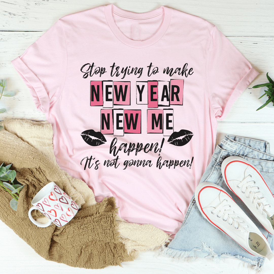 Stop Trying To Make New Year New Me Happen T-Shirt