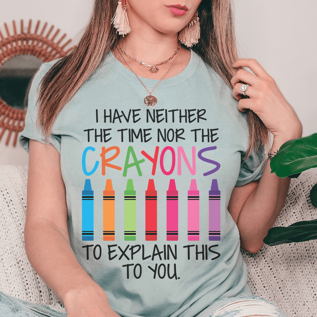 I Have Neither The Time Nor The Crayons To Explain This To You T-Shirt