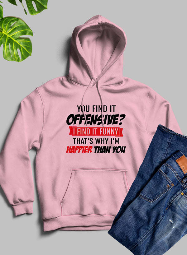 You Find It Offensive Find It Funny Thats Why Im Happier Than You Hoodie