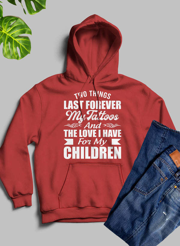 Two Things Last Forever My Tattoos And The Love I Have For My Children Hoodie