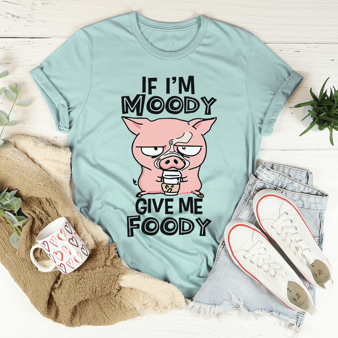 If I'm Moody Give Me Foody T-Shirt